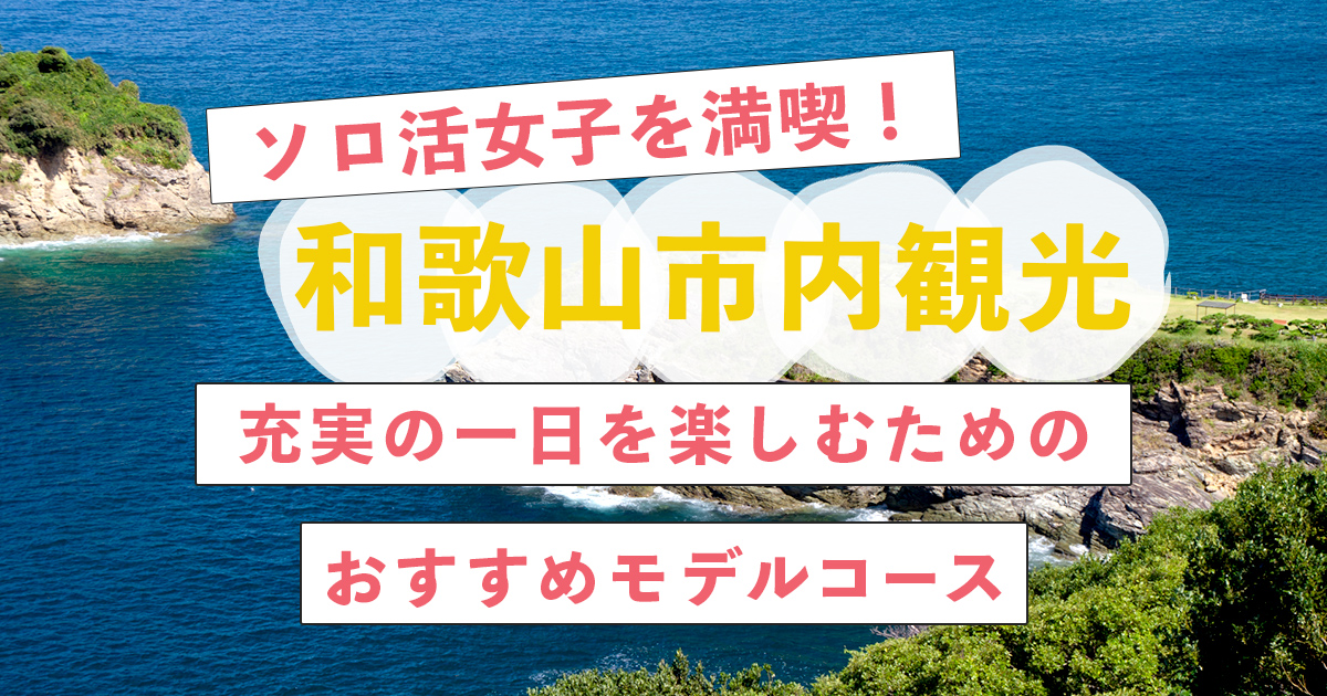 【和歌山市 観光】ソロ活女子を満喫！充実の一日を楽しむためのおすすめモデルコース