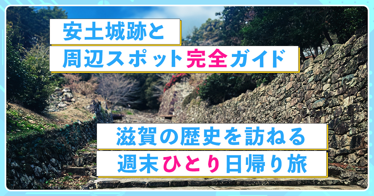 安土城跡と周辺スポット完全ガイド：滋賀の歴史を訪ねる週末ひとり日帰り旅