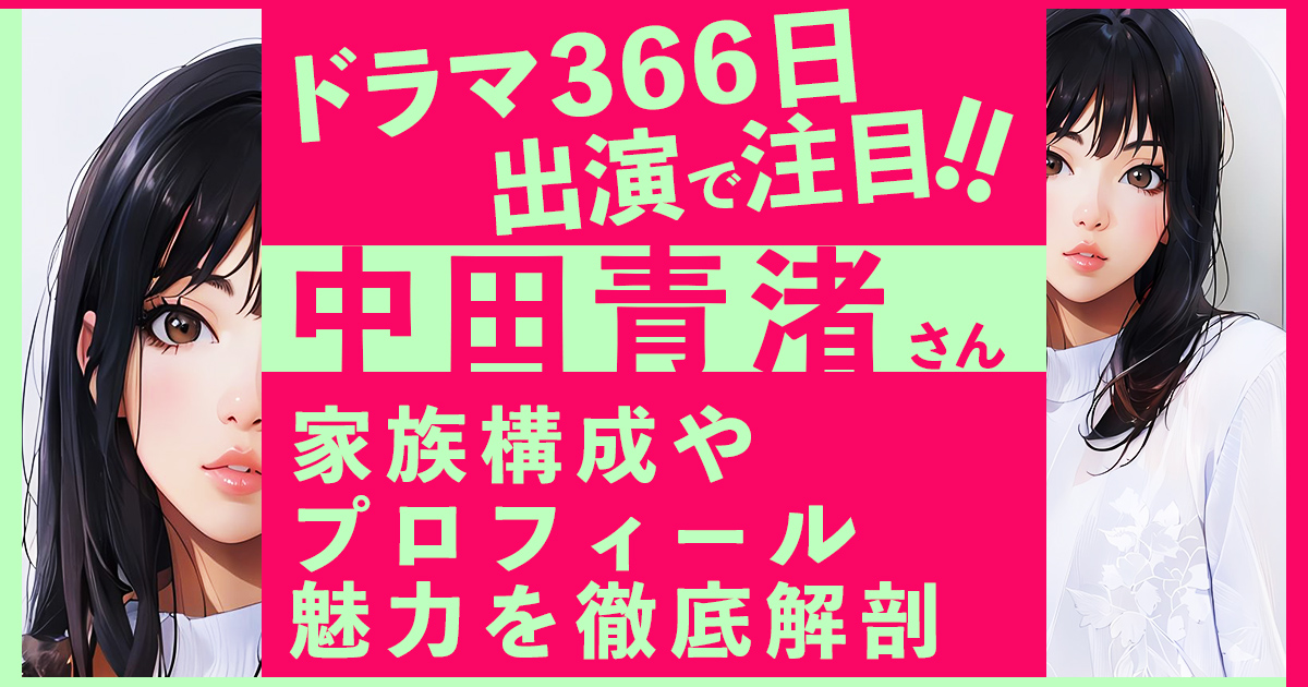 【366日に出演で注目！】中田青渚の恋愛、結婚、家族やプロフィール、魅力を徹底解剖！