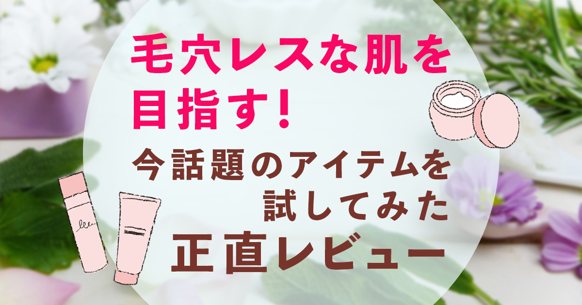 毛穴レスな肌を目指す！今話題のアイテムを試してみた正直レビュー