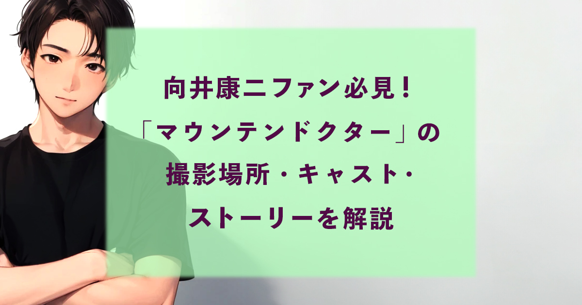 向井康二ファン必見！「マウンテンドクター」の撮影場所・キャスト・ストーリーを解説