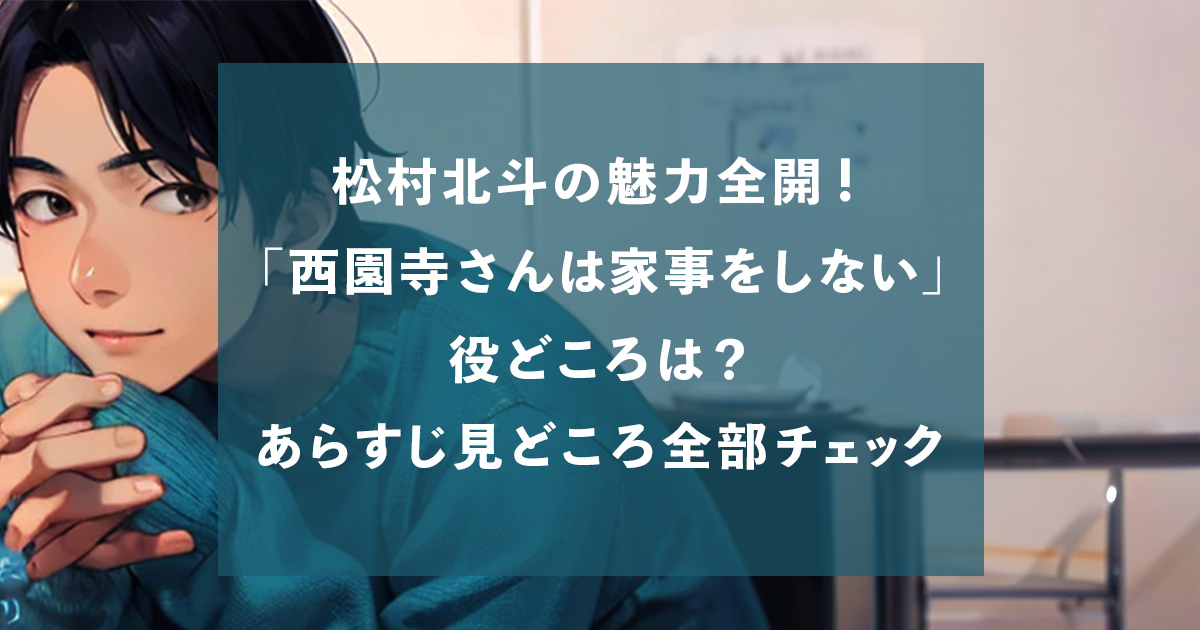 松村北斗の魅力全開！「西園寺さんは家事をしない」の役どころは？あらすじ見どころ全部チェック