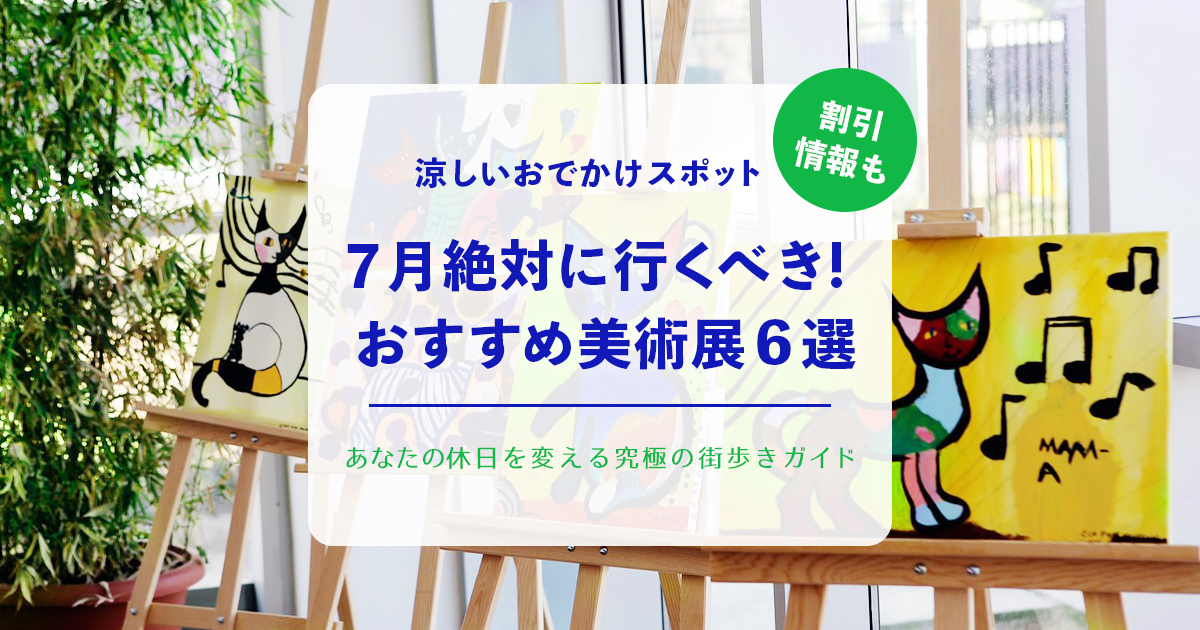 7月絶対に行くべき！ おすすめ美術展6選。割引情報も。涼しいおでかけスポット【関西・大阪】