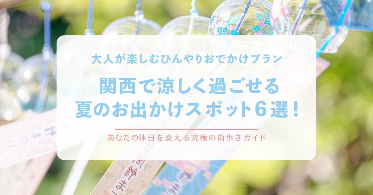 関西で涼しく過ごせる夏のお出かけスポット6選！大人が楽しむひんやりおでかけプラン