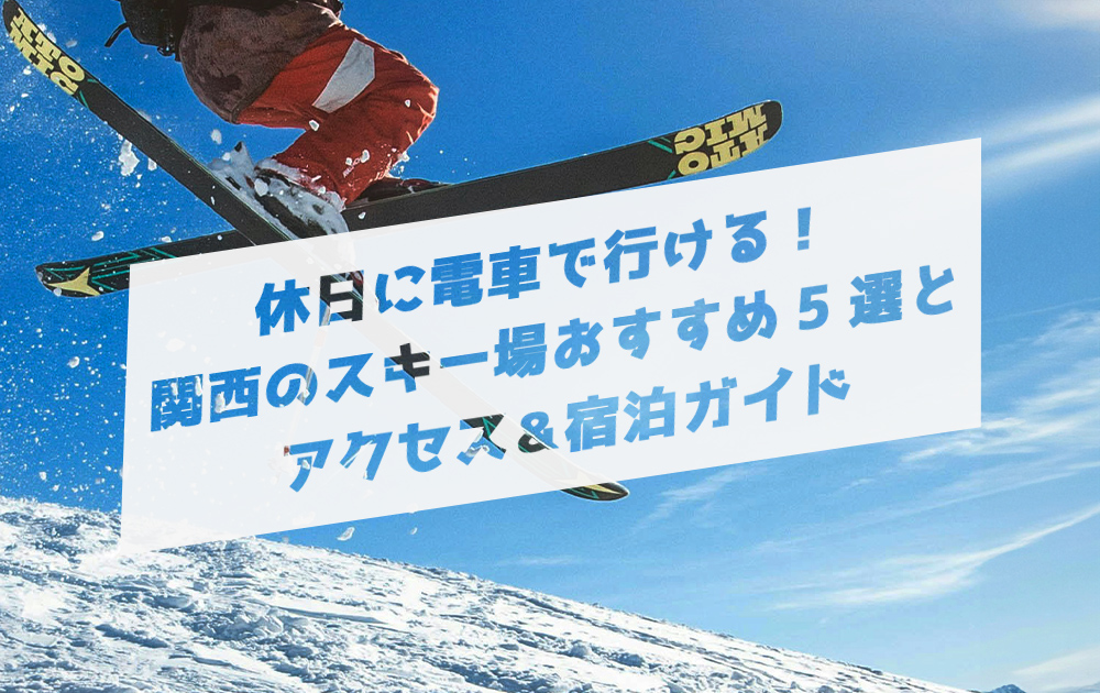 休日に電車で行ける！関西のスキー場おすすめ5選とアクセス＆宿泊ガイド