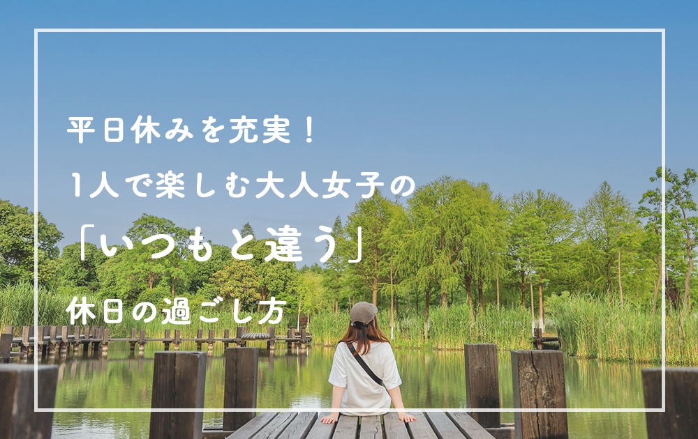 平日休みを充実！1人で楽しむ大人女子の「いつもと違う」休日の過ごし方