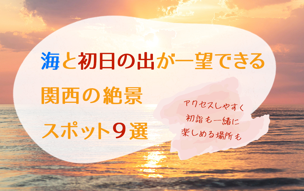 海と初日の出が一望できる関西の絶景スポット９選：アクセスしやすく初詣も一緒に楽しめる場所も