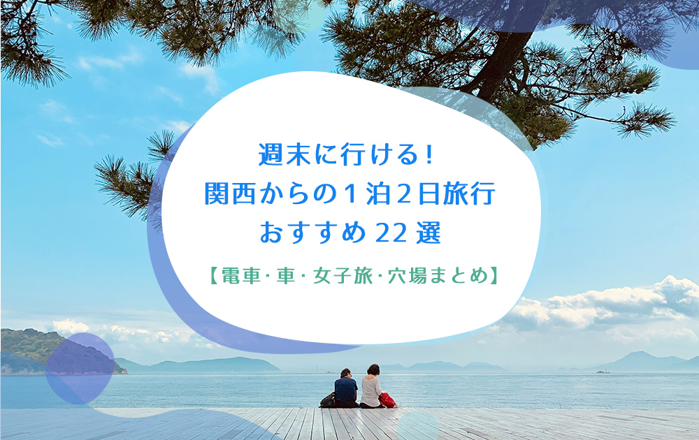 週末に行ける！関西からの1泊2日旅行おすすめ22選｜電車・車・女子旅・穴場まとめ
