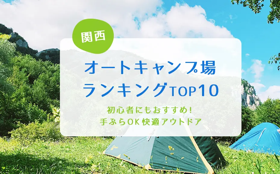 関西のオートキャンプ場ランキングTOP10｜初心者にもおすすめ！手ぶらOK快適アウトドア