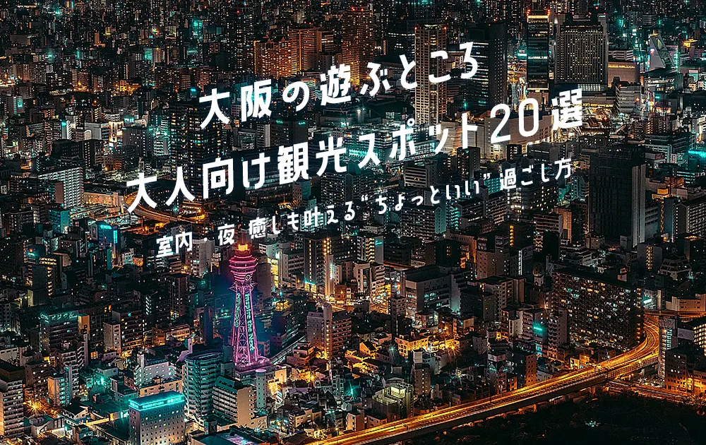 2025最新版】大阪の遊ぶところ大人向け観光スポット20選｜万博ついでに楽しめる場所も！