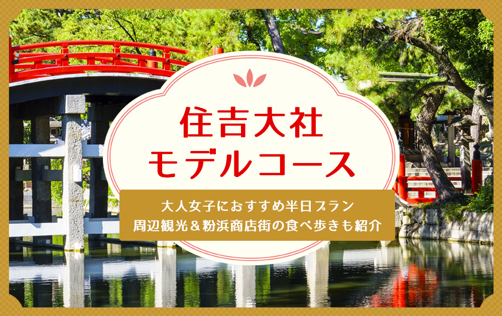 【住吉大社モデルコース】大人女子におすすめ半日プラン｜周辺観光＆粉浜商店街の食べ歩きも紹介