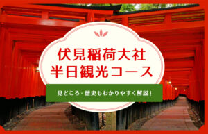 初心者でも迷わない！伏見稲荷大社の半日観光コース｜見どころ・歴史もわかりやすく解説
