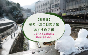 【関西発】冬の一泊二日女子旅おすすめ7選｜いま行きたい旅行先＆暖かいスポットも