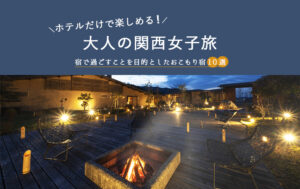 ホテルだけで楽しめる大人の関西女子旅｜宿で過ごすことを目的としたおこもり宿10選