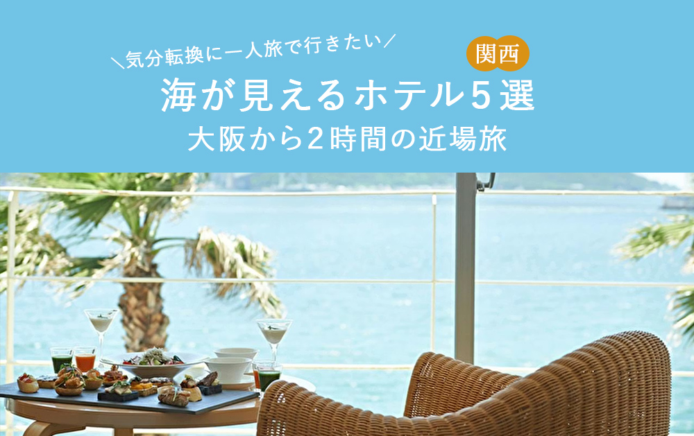 【関西】気分転換に一人旅で行きたい、海が見えるホテル5選｜大阪から2時間の近場旅