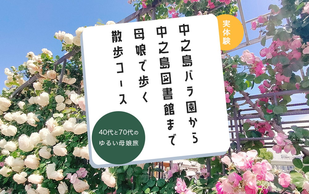 中之島バラ園から中之島図書館まで母娘で歩く散歩コース｜40代×70代のゆる散歩