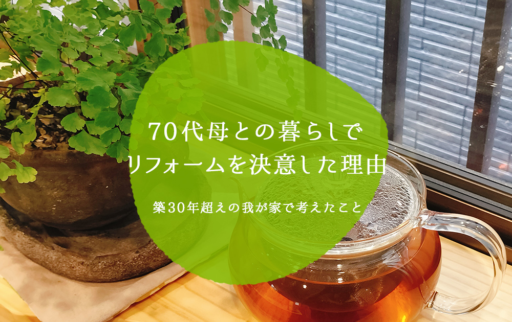 70代母との暮らしでリフォームを決意した理由｜築30年超えの我が家で考えたこと