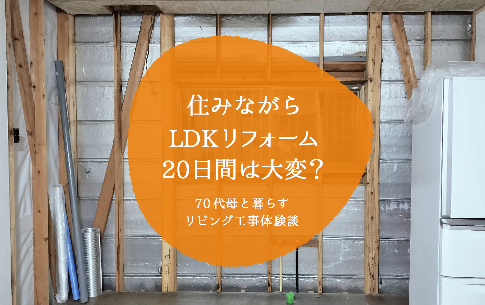 住みながらLDKリフォーム20日間は大変？70代母と暮らすリビング工事体験談